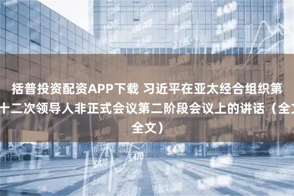 括普投资配资APP下载 习近平在亚太经合组织第三十二次领导人非正式会议第二阶段会议上的讲话（全文）
