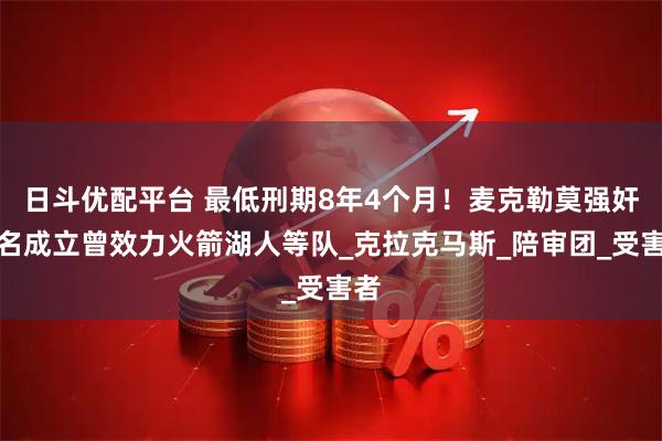 日斗优配平台 最低刑期8年4个月!麦克勒莫强奸罪名成立曾效力火箭湖人等队_克拉克马斯_陪审团_受害者