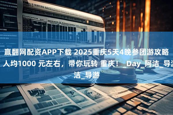 赢翻网配资APP下载 2025重庆5天4晚参团游攻略|人均1000 元左右,带你玩转 重庆!_Day_阿洁_导游