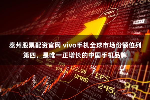 泰州股票配资官网 vivo手机全球市场份额位列第四，是唯一正增长的中国手机品牌