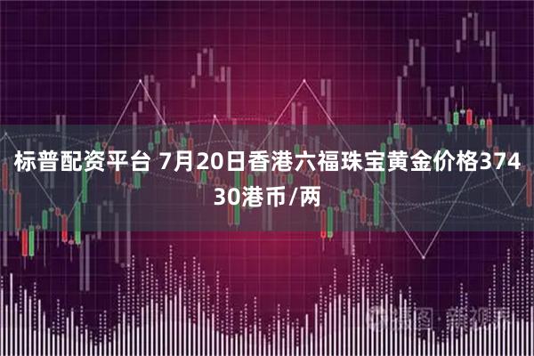 标普配资平台 7月20日香港六福珠宝黄金价格37430港币/两