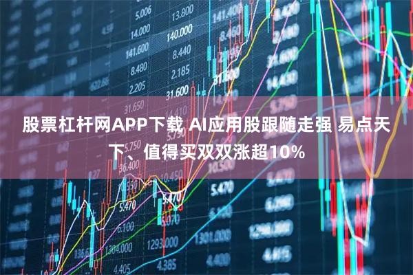 股票杠杆网APP下载 AI应用股跟随走强 易点天下、值得买双双涨超10%
