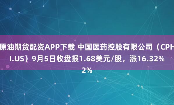 原油期货配资APP下载 中国医药控股有限公司(CPHI.US)9月5日收盘报1.68美元/股,涨16.32%