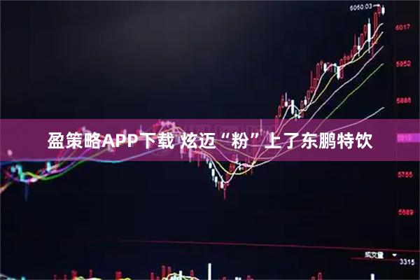 盈策略APP下载 炫迈“粉”上了东鹏特饮