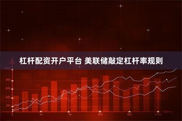 杠杆配资开户平台 美联储敲定杠杆率规则