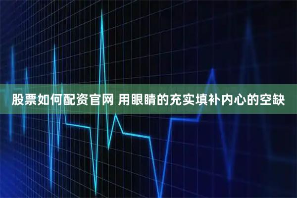股票如何配资官网 用眼睛的充实填补内心的空缺