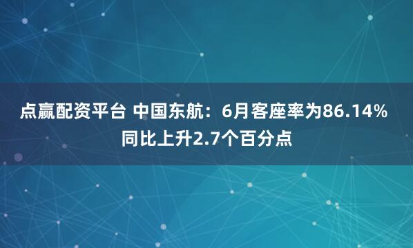点赢配资平台 中国东航：6月客座率为86.14% 同比上升2.7个百分点