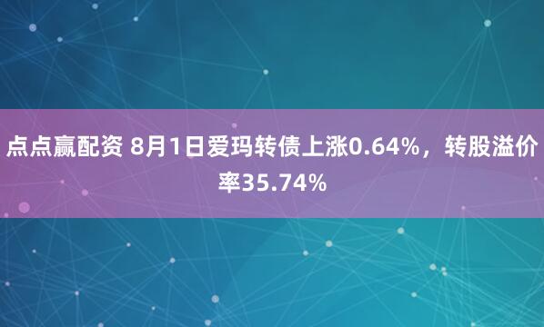 点点赢配资 8月1日爱玛转债上涨0.64%，转股溢价率35.74%