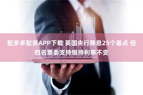 配多多配资APP下载 英国央行降息25个基点 但四名票委支持维持利率不变