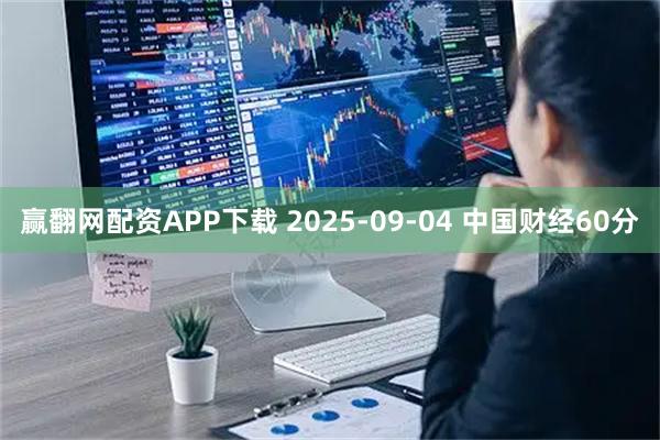 赢翻网配资APP下载 2025-09-04 中国财经60分